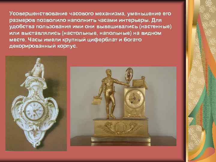Усовершенствование часового механизма, уменьшение его размеров позволило наполнить часами интерьеры. Для удобства пользования ими