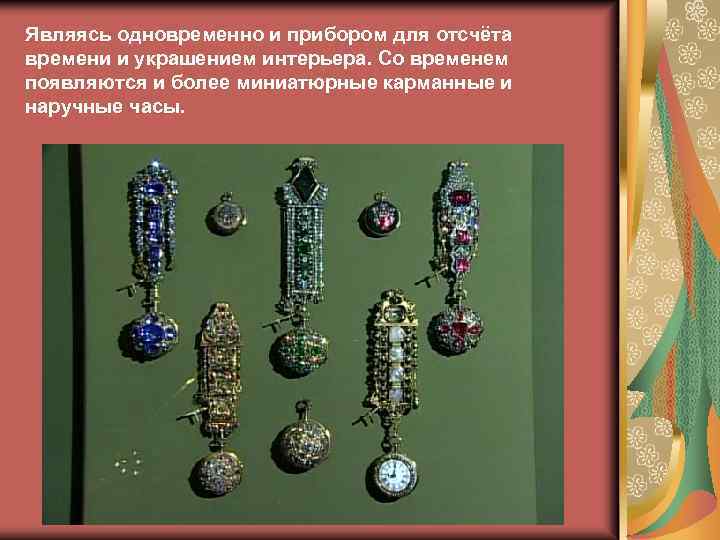 Являясь одновременно и прибором для отсчёта времени и украшением интерьера. Со временем появляются и