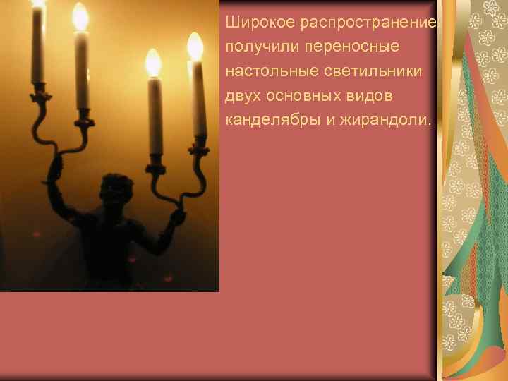 Широкое распространение получили переносные настольные светильники двух основных видов канделябры и жирандоли. 