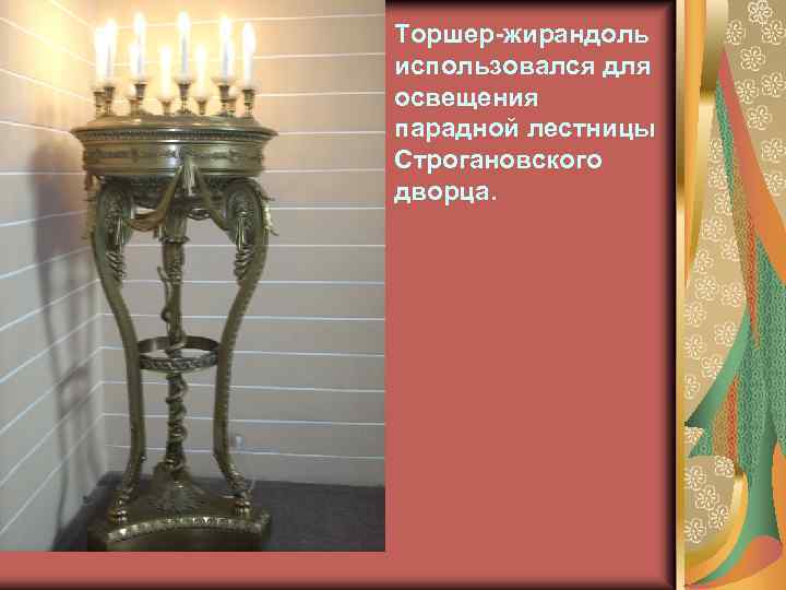Торшер-жирандоль использовался для освещения парадной лестницы Строгановского дворца. 