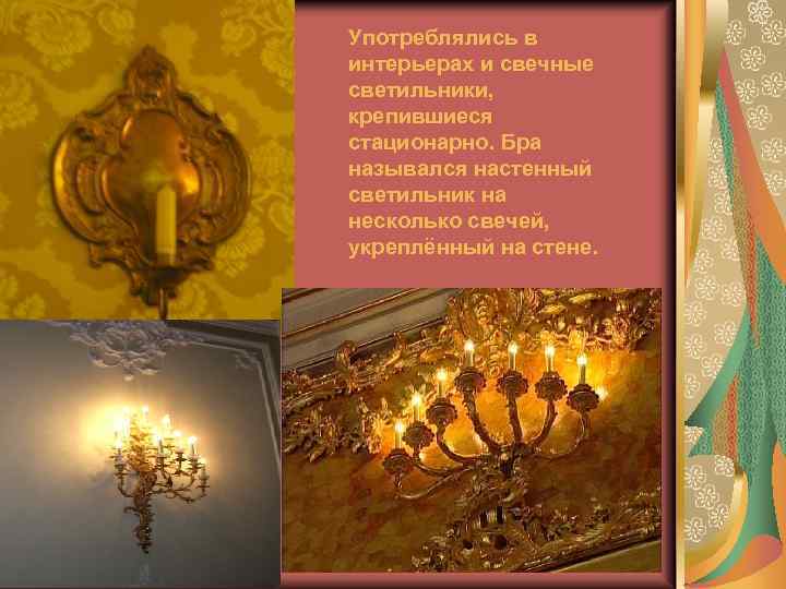 Употреблялись в интерьерах и свечные светильники, крепившиеся стационарно. Бра назывался настенный светильник на несколько