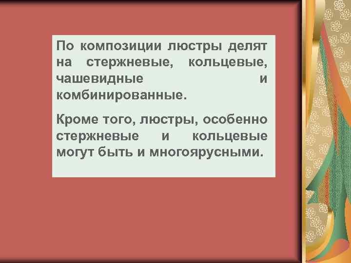 По композиции люстры делят на стержневые, кольцевые, чашевидные и комбинированные. Кроме того, люстры, особенно