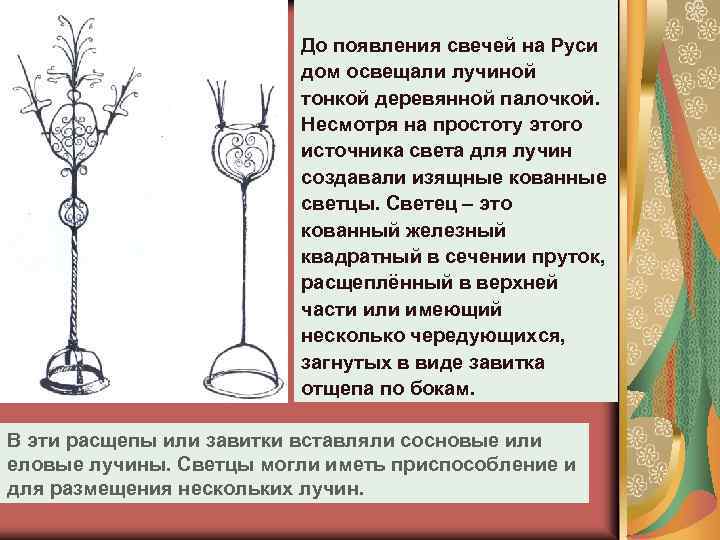 До появления свечей на Руси дом освещали лучиной тонкой деревянной палочкой. Несмотря на простоту