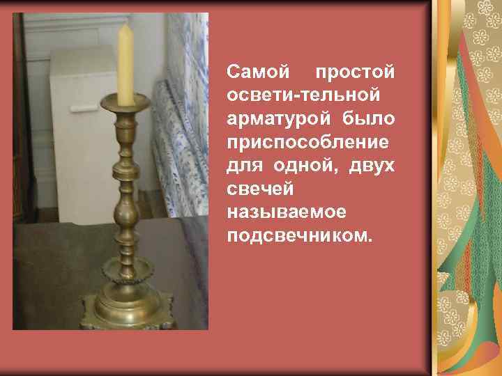 Самой простой освети-тельной арматурой было приспособление для одной, двух свечей называемое подсвечником. 