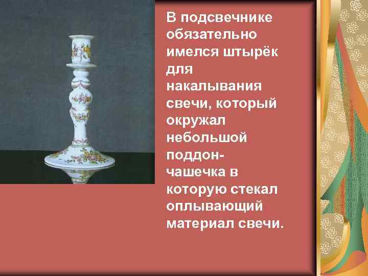 В подсвечнике обязательно имелся штырёк для накалывания свечи, который окружал небольшой поддончашечка в которую
