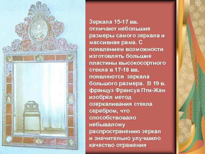 Зеркала 15 -17 вв. отличают небольшие размеры самого зеркала и массивная рама. С появлением