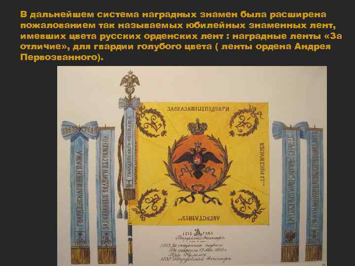 В дальнейшем система наградных знамен была расширена пожалованием так называемых юбилейных знаменных лент, имевших