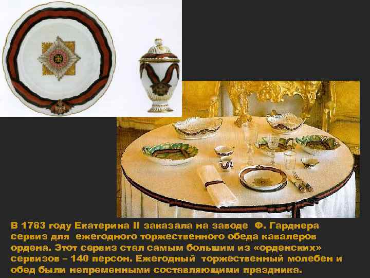 В 1783 году Екатерина II заказала на заводе Ф. Гарднера сервиз для ежегодного торжественного