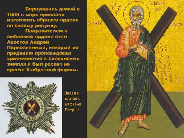 Вернувшись домой в 1698 г. царь приказал изготовить образец ордена по своему рисунку. Покровителем