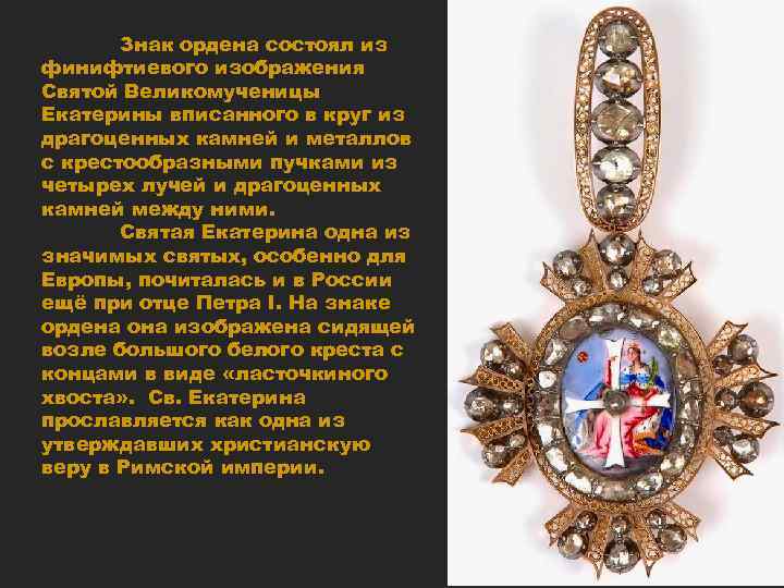 Знак ордена состоял из финифтиевого изображения Святой Великомученицы Екатерины вписанного в круг из драгоценных