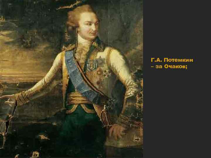 Г. А. Потемкин – за Очаков; 