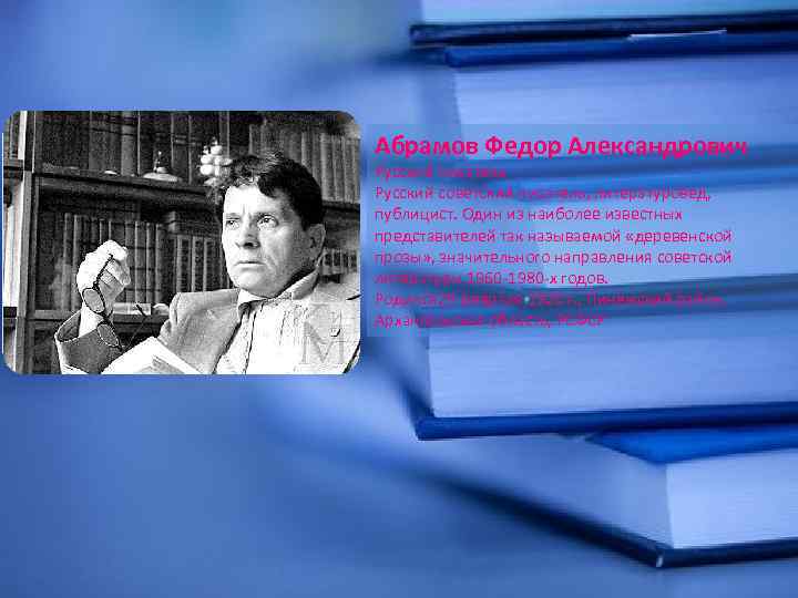 Абрамов Федор Александрович Русский писатель Русский советский писатель, литературовед, публицист. Один из наиболее известных