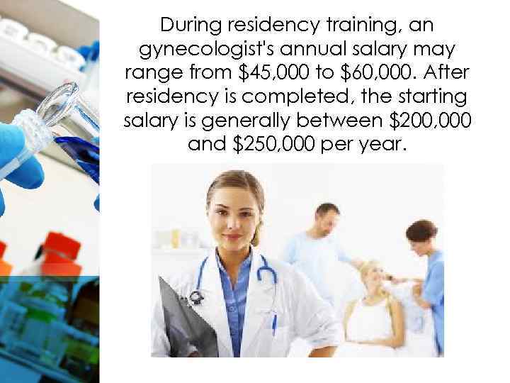 During residency training, an gynecologist's annual salary may range from $45, 000 to $60,