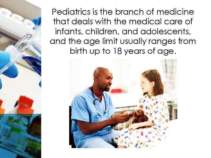 Pediatrics is the branch of medicine that deals with the medical care of infants,