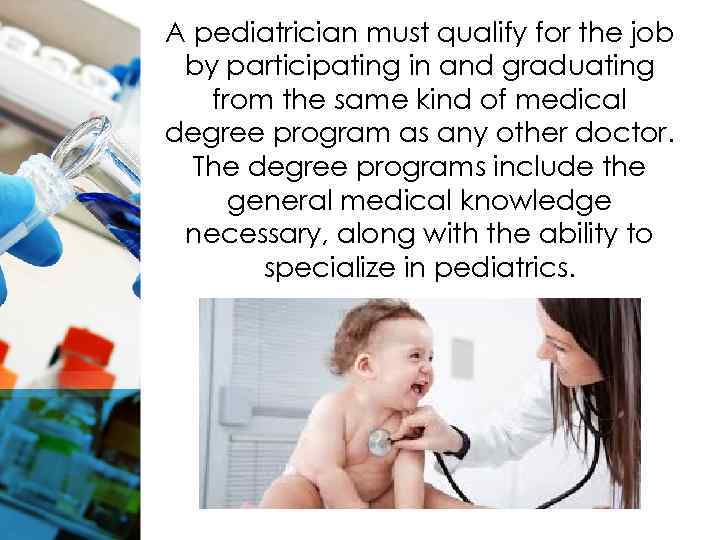 A pediatrician must qualify for the job by participating in and graduating from the