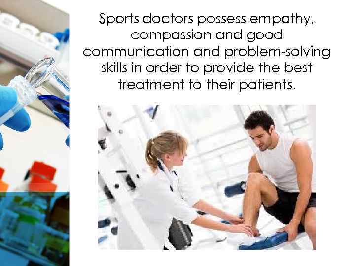 Sports doctors possess empathy, compassion and good communication and problem-solving skills in order to