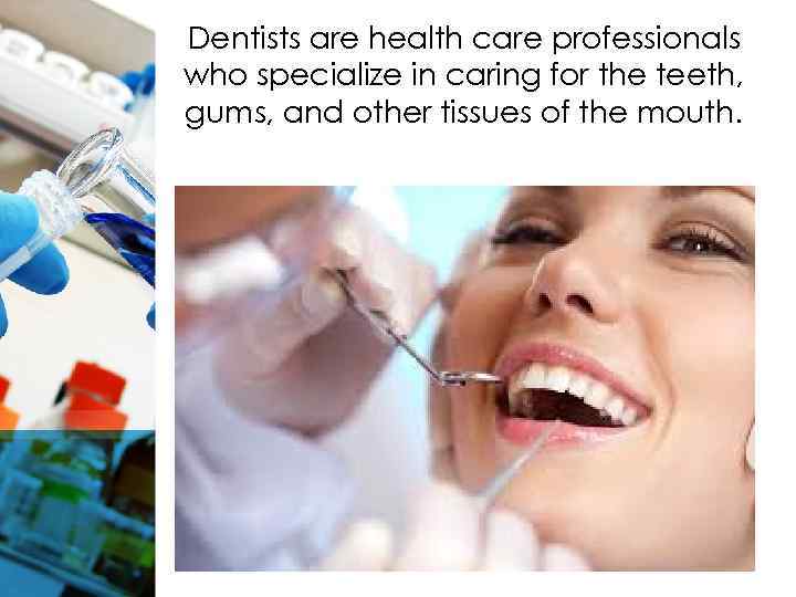 Dentists are health care professionals who specialize in caring for the teeth, gums, and
