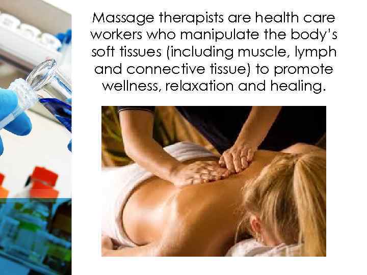 Massage therapists are health care workers who manipulate the body’s soft tissues (including muscle,