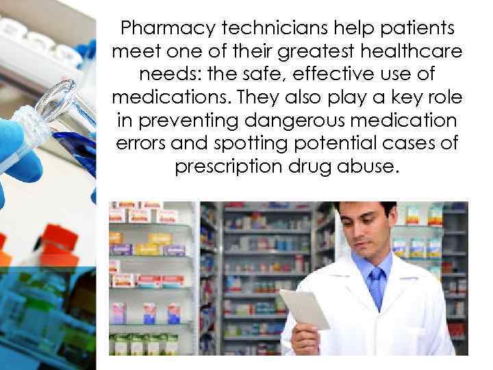 Pharmacy technicians help patients meet one of their greatest healthcare needs: the safe, effective
