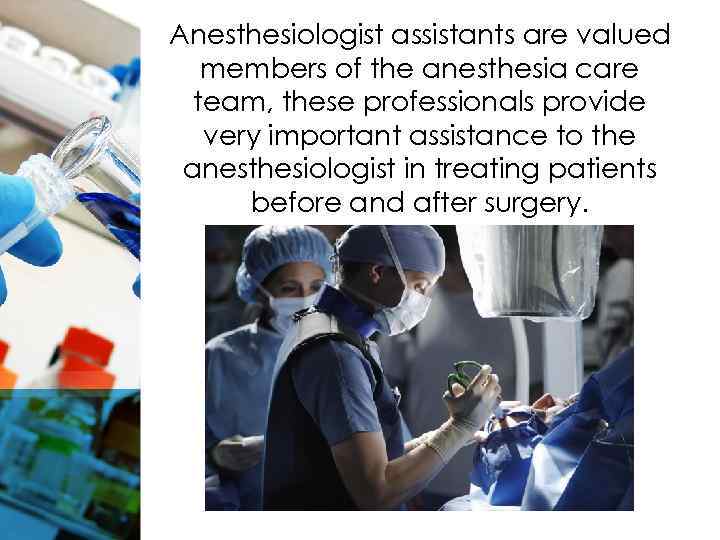Anesthesiologist assistants are valued members of the anesthesia care team, these professionals provide very
