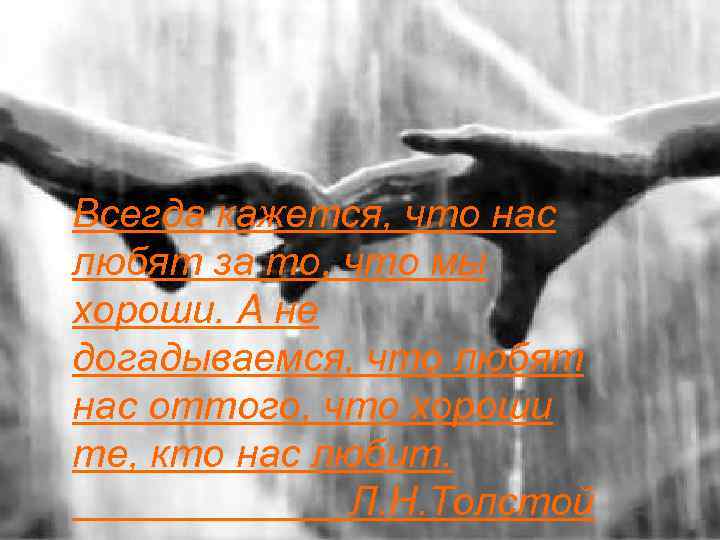 Всегда кажется, что нас любят за то, что мы хороши. А не догадываемся, что