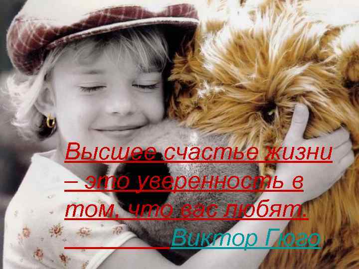 Высшее счастье жизни – это уверенность в том, что вас любят. Виктор Гюго 