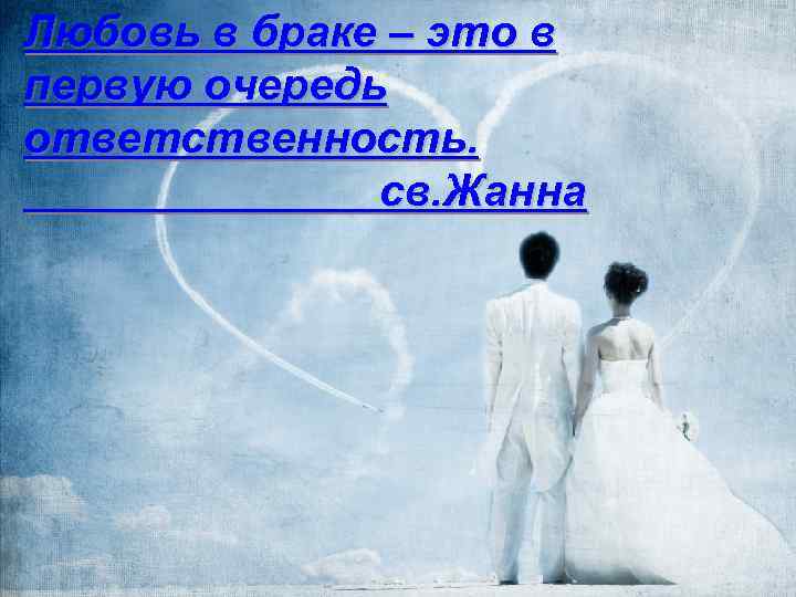 Любовь в браке – это в первую очередь ответственность. св. Жанна 