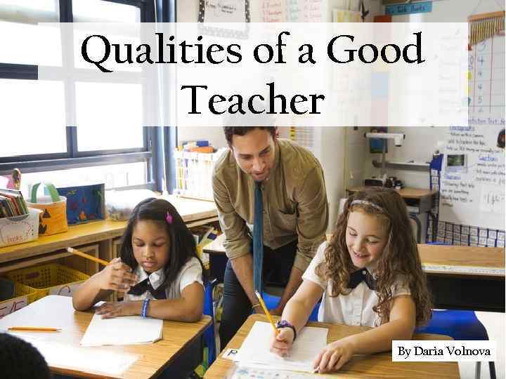 Qualities of a Good Teacher By Daria Volnova 