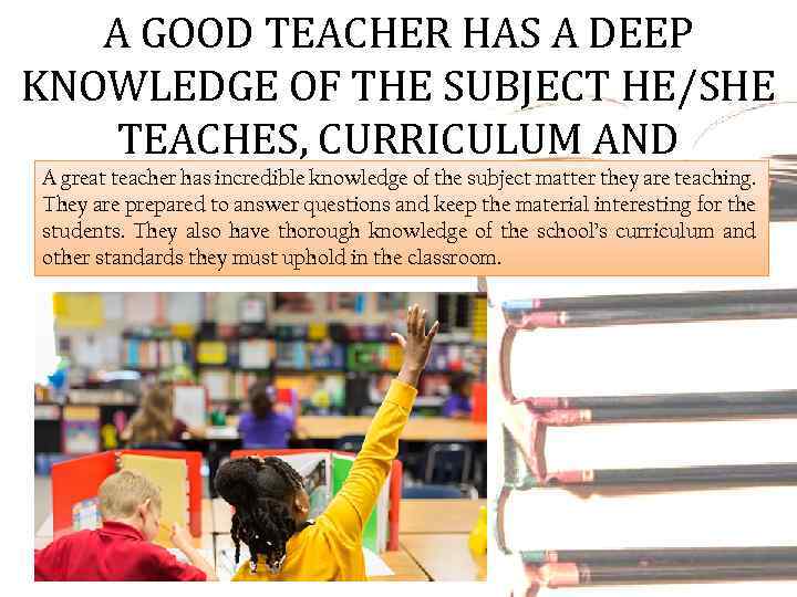 A GOOD TEACHER HAS A DEEP KNOWLEDGE OF THE SUBJECT HE/SHE TEACHES, CURRICULUM AND