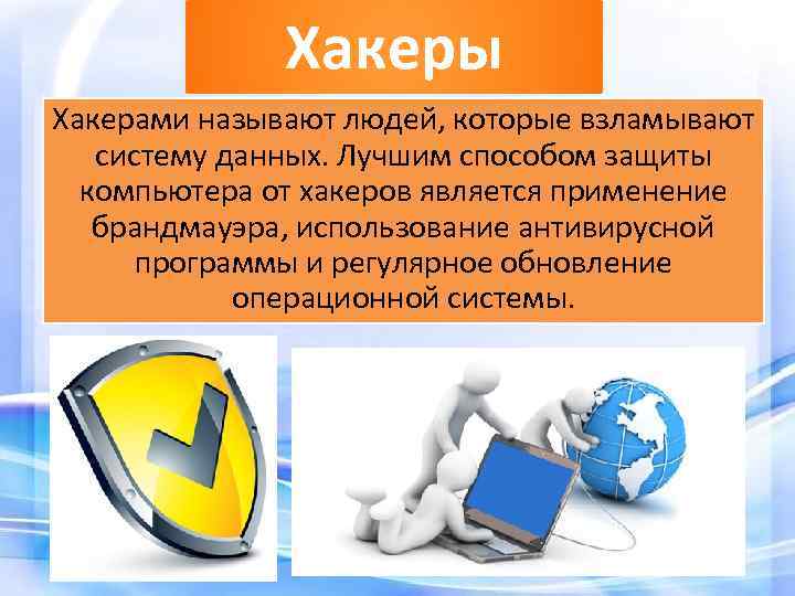 Хакеры Хакерами называют людей, которые взламывают систему данных. Лучшим способом защиты компьютера от хакеров