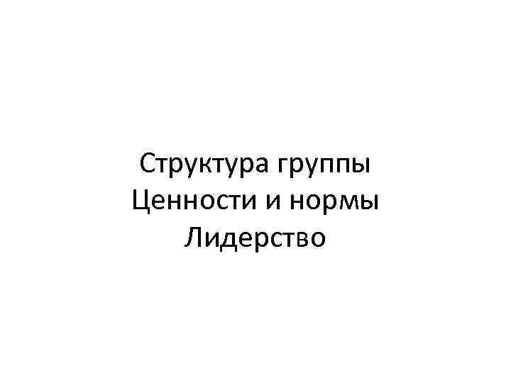 Структура группы Ценности и нормы Лидерство 