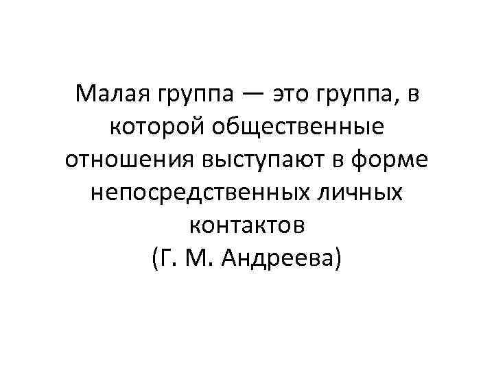 Малая группа — это группа, в которой общественные отношения выступают в форме непосредственных личных