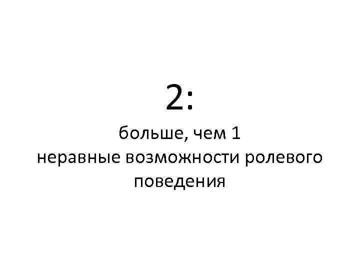 2: больше, чем 1 неравные возможности ролевого поведения 