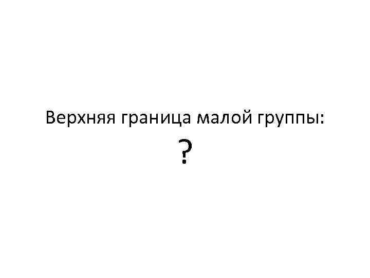 Верхняя граница малой группы: ? 