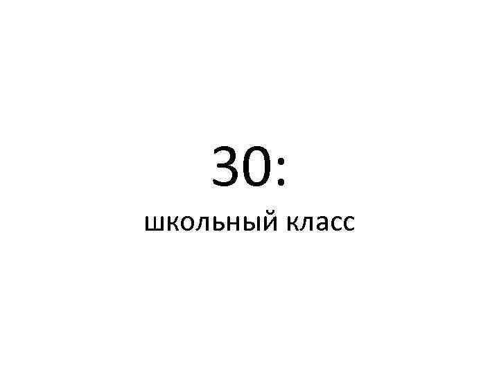 30: школьный класс 