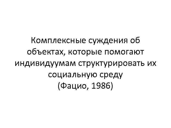 Комплексные суждения об объектах, которые помогают индивидуумам структурировать их социальную среду (Фацио, 1986) 