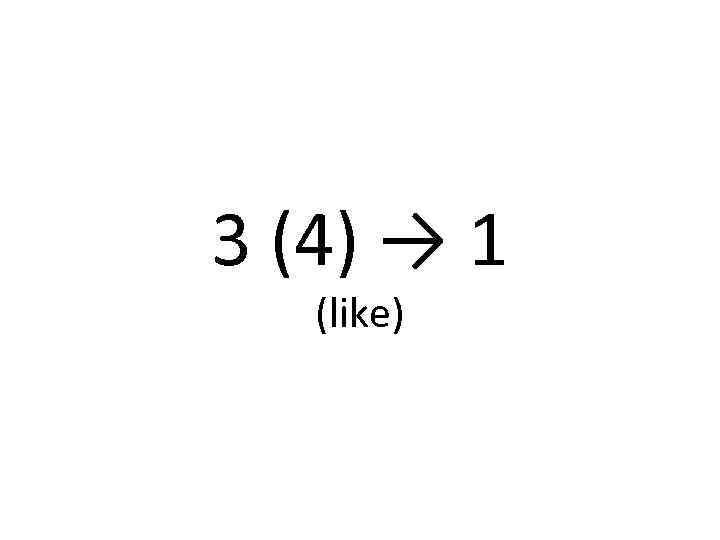 3 (4) → 1 (like) 