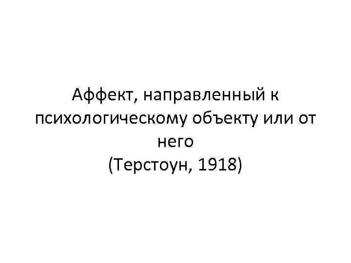 Аффект, направленный к психологическому объекту или от него (Терстоун, 1918) 