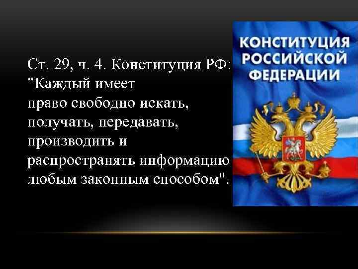 Ст. 29, ч. 4. Конституция РФ: "Каждый имеет право свободно искать, получать, передавать, производить