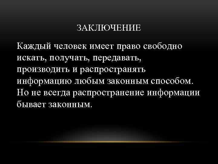 ЗАКЛЮЧЕНИЕ Каждый человек имеет право свободно искать, получать, передавать, производить и распространять информацию любым