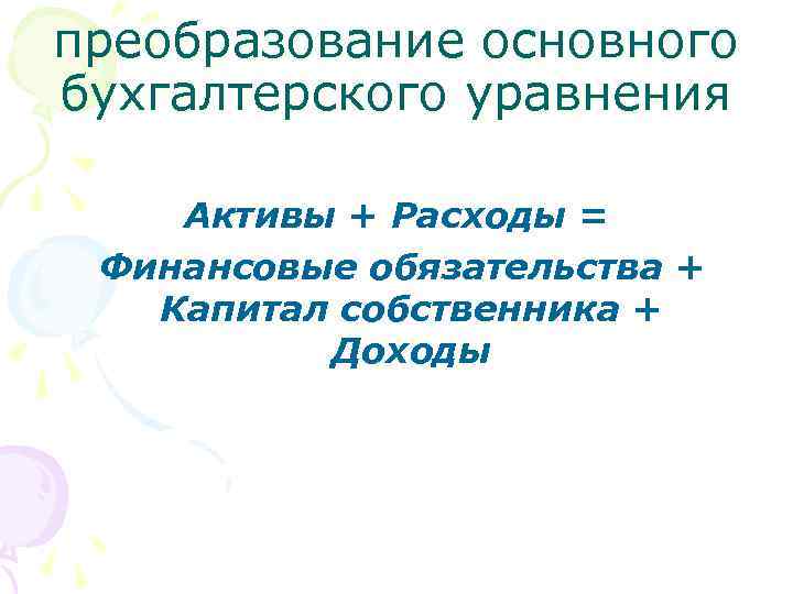 преобразование основного бухгалтерского уравнения Активы + Расходы = Финансовые обязательства + Капитал собственника +