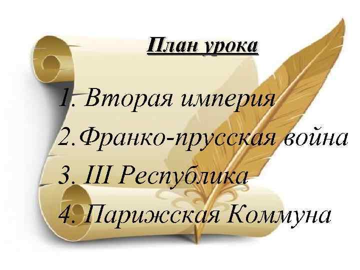 План урока 1. Вторая империя 2. Франко-прусская война 3. III Республика 4. Парижская Коммуна