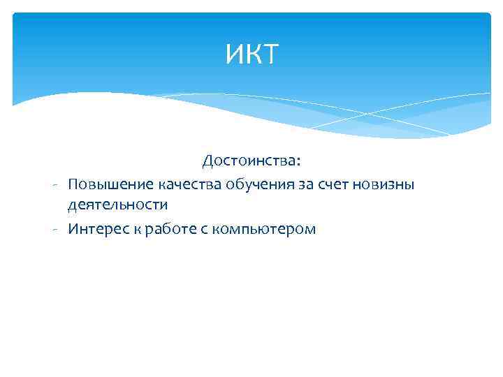ИКТ Достоинства: - Повышение качества обучения за счет новизны деятельности - Интерес к работе