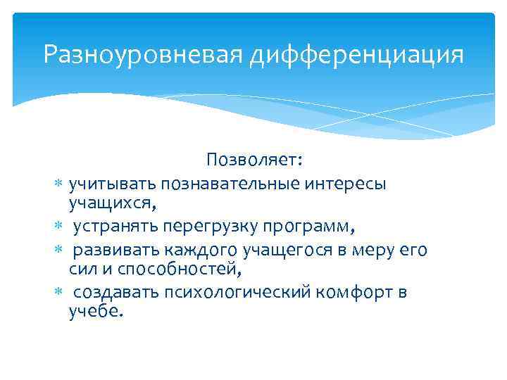 Разноуровневая дифференциация Позволяет: учитывать познавательные интересы учащихся, устранять перегрузку программ, развивать каждого учащегося в