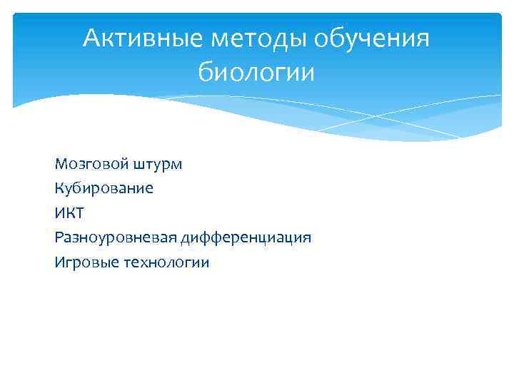Активные методы обучения биологии Мозговой штурм Кубирование ИКТ Разноуровневая дифференциация Игровые технологии 