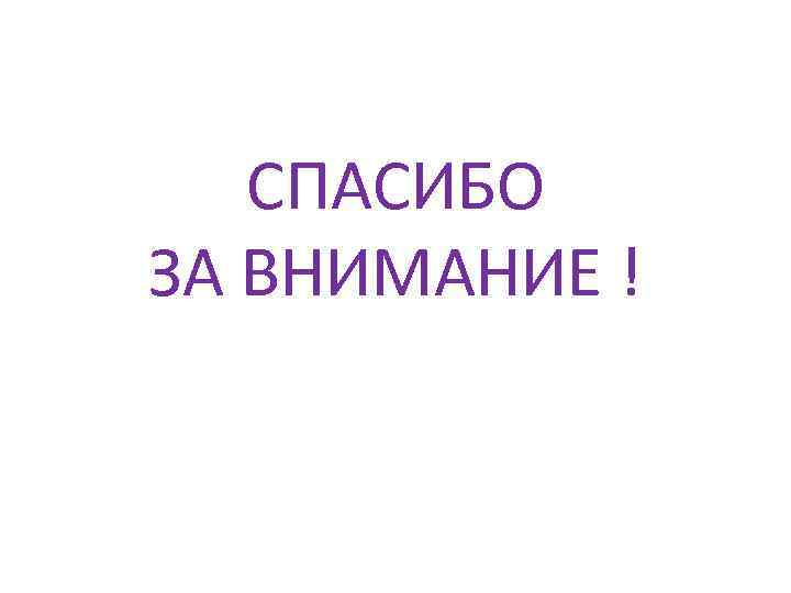 СПАСИБО ЗА ВНИМАНИЕ ! 