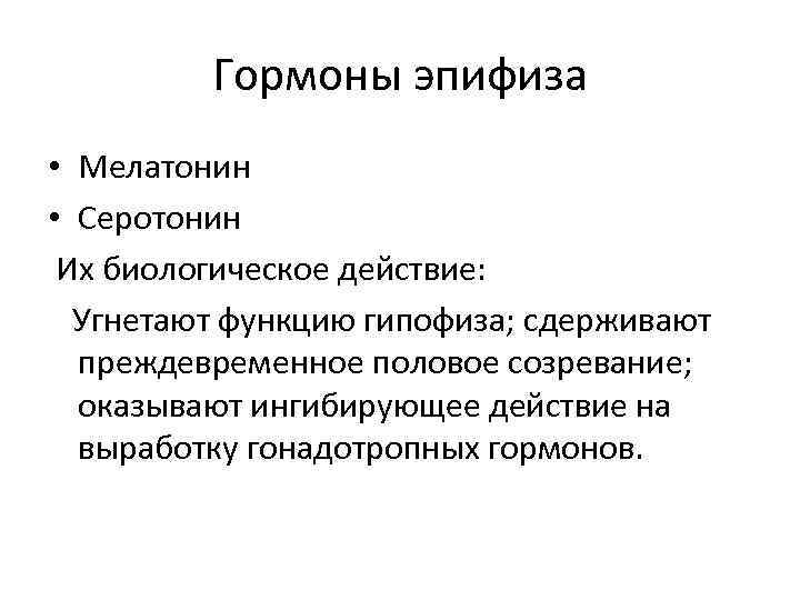 Гормоны эпифиза • Мелатонин • Серотонин Их биологическое действие: Угнетают функцию гипофиза; сдерживают преждевременное