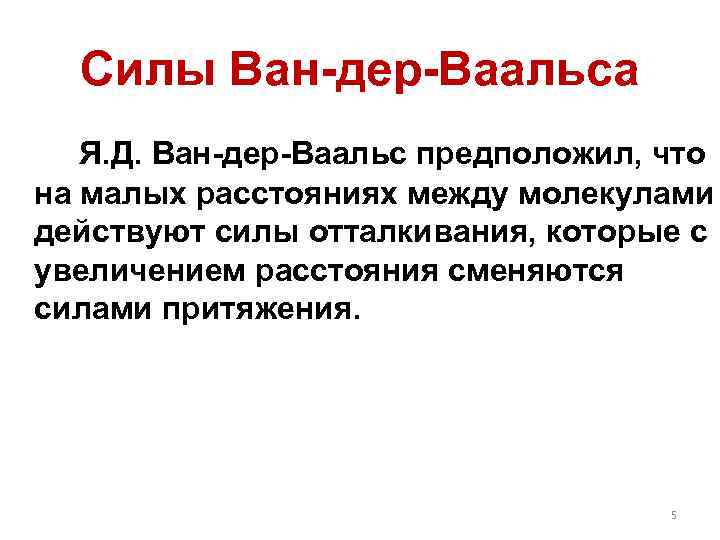 Силы Ван-дер-Ваальса Я. Д. Ван-дер-Ваальс предположил, что на малых расстояниях между молекулами действуют силы