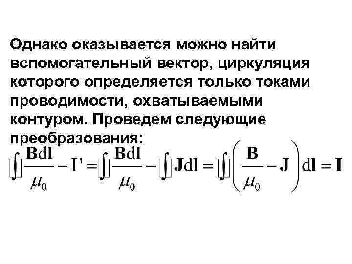 Однако оказывается можно найти вспомогательный вектор, циркуляция которого определяется только токами проводимости, охватываемыми контуром.