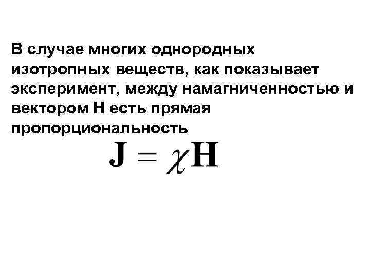 В случае многих однородных изотропных веществ, как показывает эксперимент, между намагниченностью и вектором Н